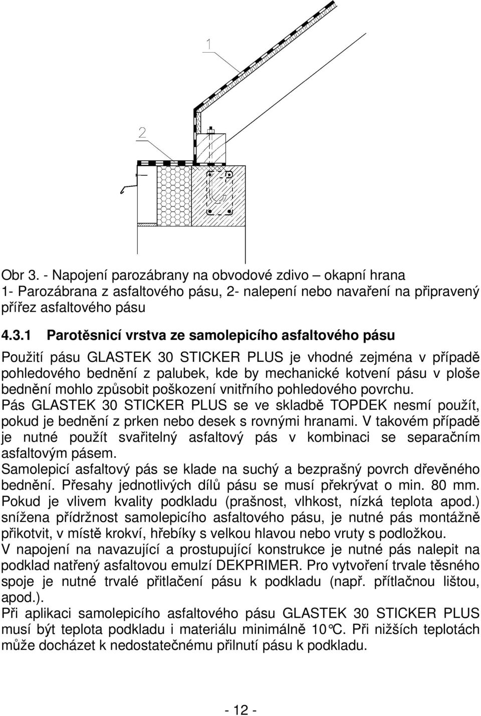 1 Parotěsnicí vrstva ze samolepicího asfaltového pásu Použití pásu GLASTEK 30 STICKER PLUS je vhodné zejména v případě pohledového bednění z palubek, kde by mechanické kotvení pásu v ploše bednění