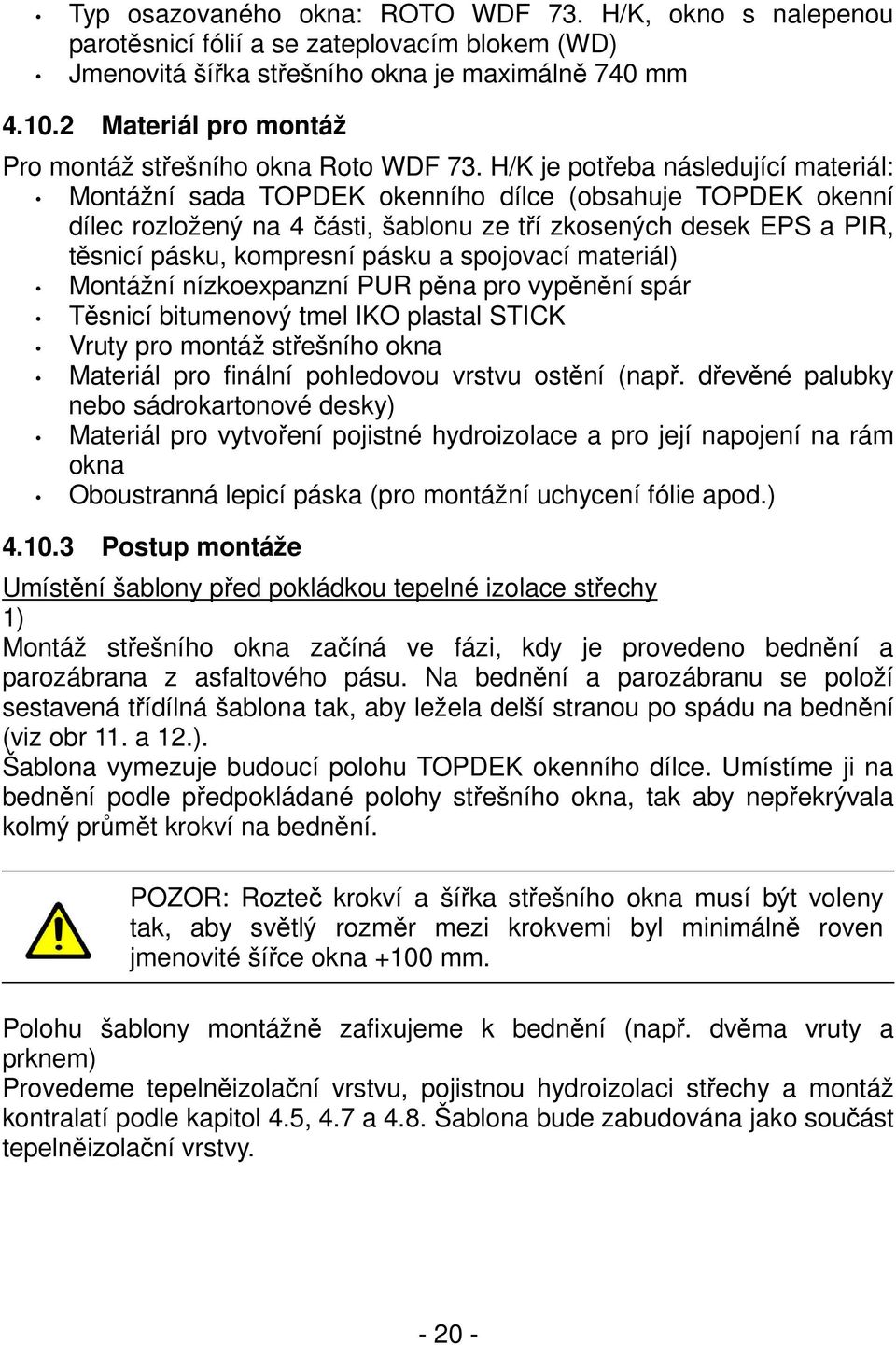 H/K je potřeba následující materiál: Montážní sada TOPDEK okenního dílce (obsahuje TOPDEK okenní dílec rozložený na 4 části, šablonu ze tří zkosených desek EPS a PIR, těsnicí pásku, kompresní pásku a