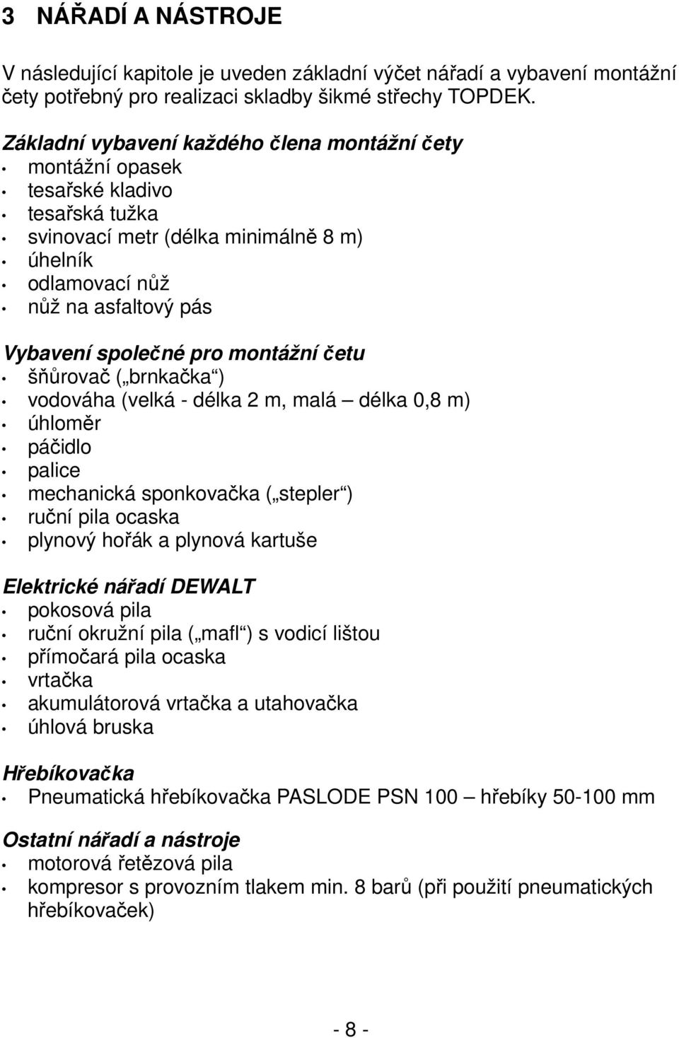 montážní četu šňůrovač ( brnkačka ) vodováha (velká - délka 2 m, malá délka 0,8 m) úhloměr páčidlo palice mechanická sponkovačka ( stepler ) ruční pila ocaska plynový hořák a plynová kartuše