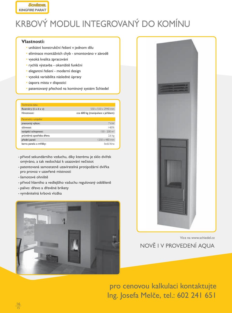 Hmotnost: 550 x 550 x 2940 mm cca 600 kg (manipulace s jeřábem) Parametry vytápění jmenovitý výkon: 7 kw účinnost: >80% vytápěcí schopnost: 0-200 m 2 průměrná spotřeba dřeva 2,6 kg přední panel: 1250