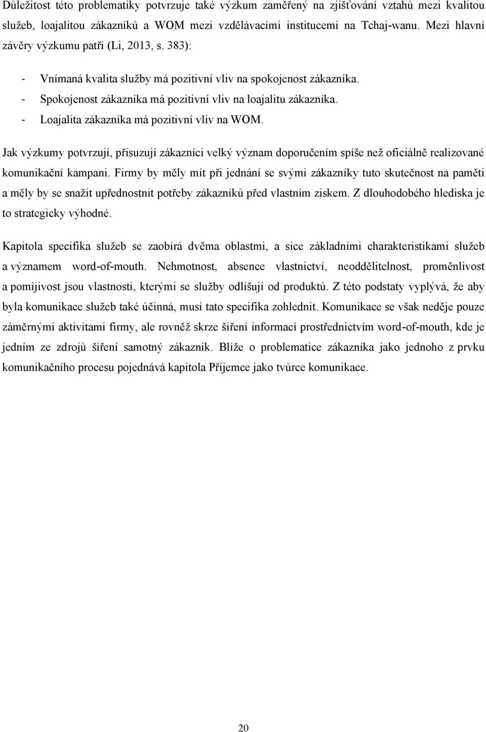 - Loajalita zákazníka má pozitivní vliv na WOM. Jak výzkumy potvrzují, přisuzují zákazníci velký význam doporučením spíše neţ oficiálně realizované komunikační kampani.