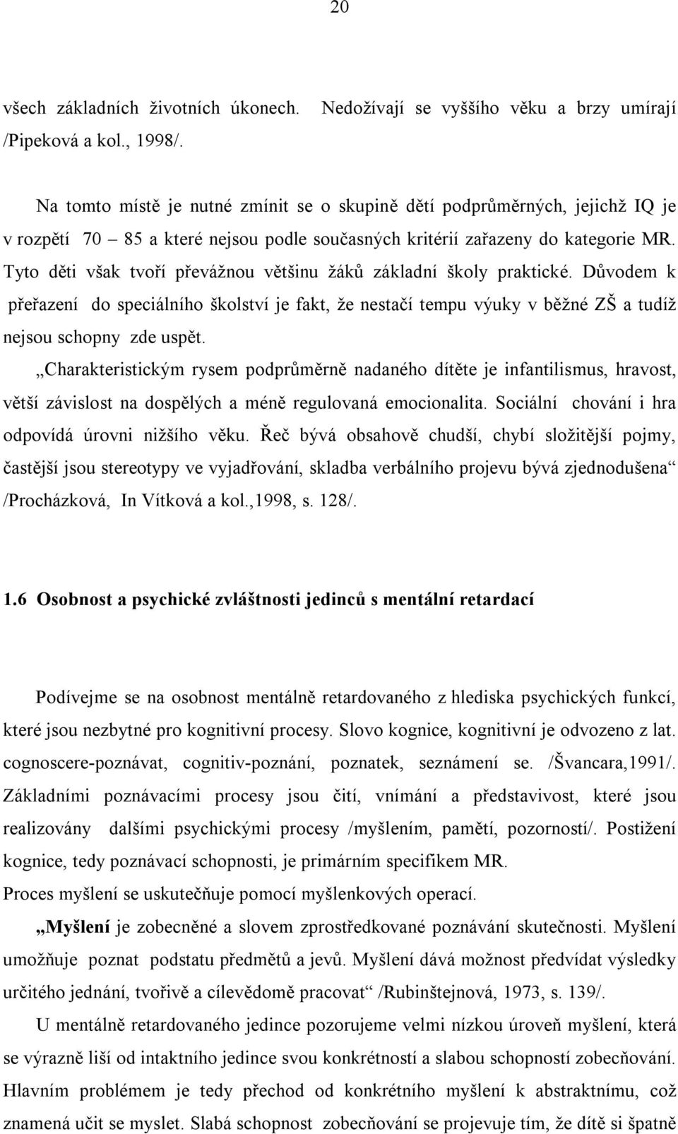 MR. Tyto děti však tvoří převážnou většinu žáků základní školy praktické. Důvodem k přeřazení do speciálního školství je fakt, že nestačí tempu výuky v běžné ZŠ a tudíž nejsou schopny zde uspět.