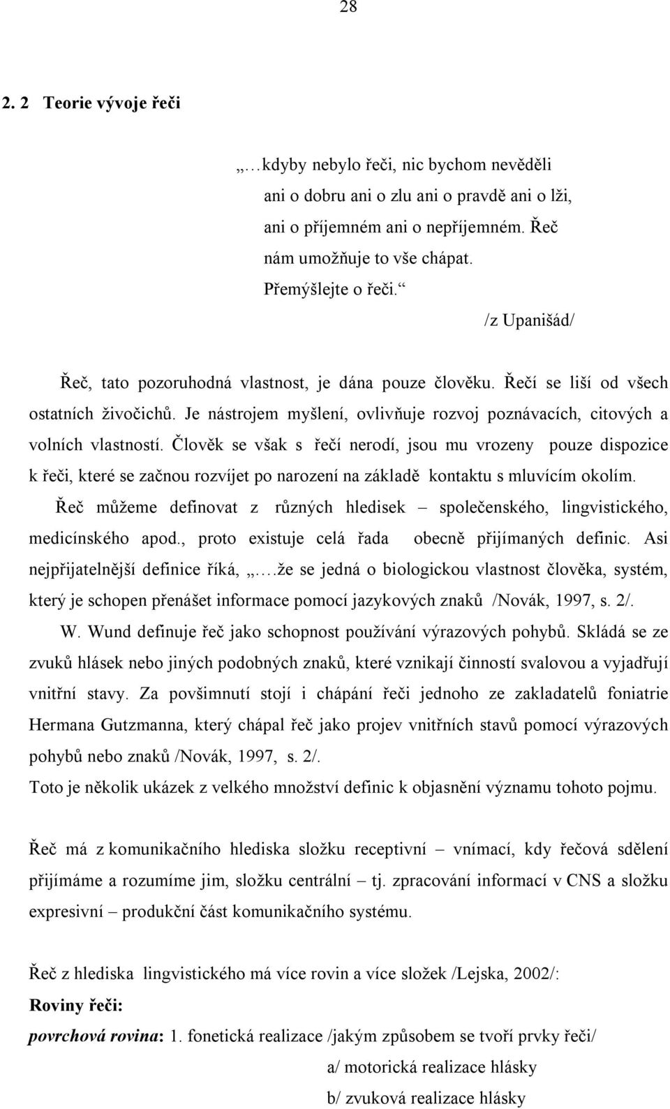 Člověk se však s řečí nerodí, jsou mu vrozeny pouze dispozice k řeči, které se začnou rozvíjet po narození na základě kontaktu s mluvícím okolím.