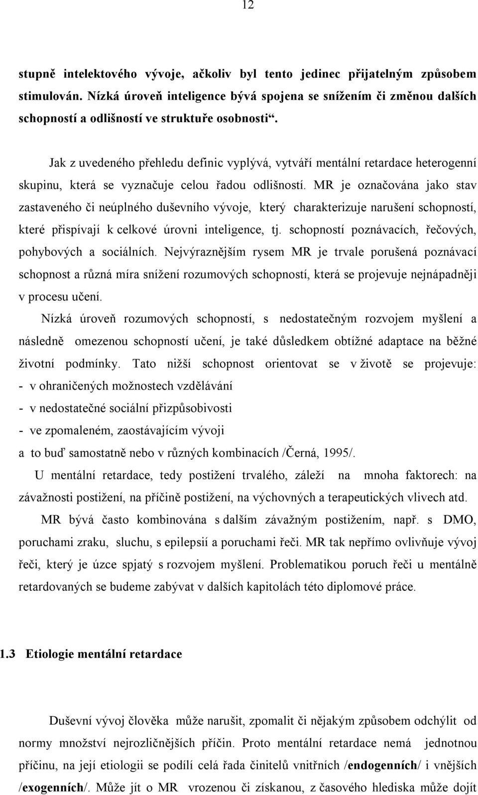 Jak z uvedeného přehledu definic vyplývá, vytváří mentální retardace heterogenní skupinu, která se vyznačuje celou řadou odlišností.