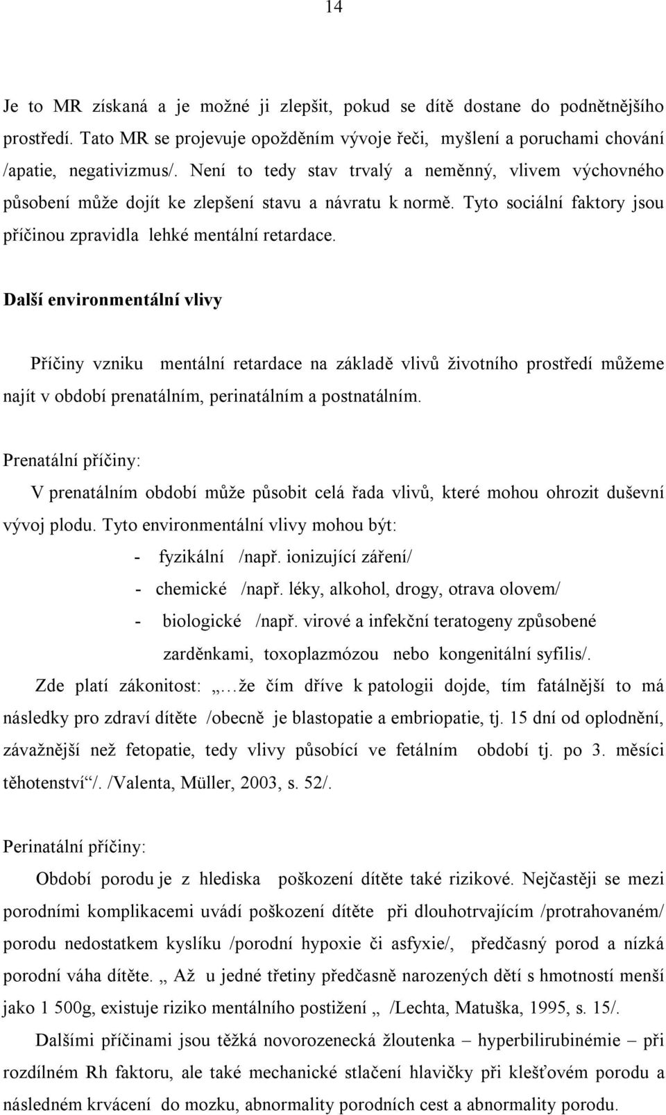 Další environmentální vlivy Příčiny vzniku mentální retardace na základě vlivů životního prostředí můžeme najít v období prenatálním, perinatálním a postnatálním.