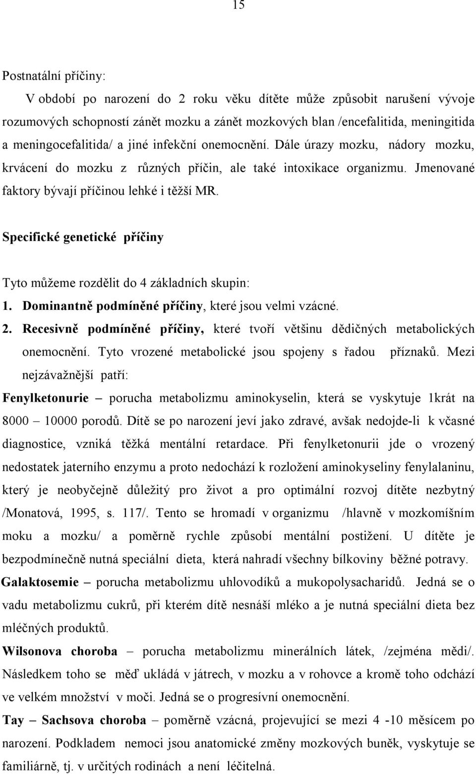 Specifické genetické příčiny Tyto můžeme rozdělit do 4 základních skupin: 1. Dominantně podmíněné příčiny, které jsou velmi vzácné. 2.