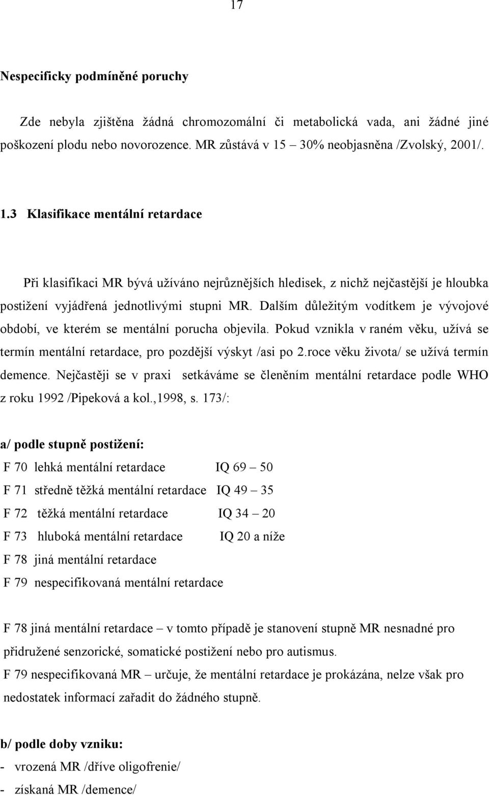 Dalším důležitým vodítkem je vývojové období, ve kterém se mentální porucha objevila. Pokud vznikla v raném věku, užívá se termín mentální retardace, pro pozdější výskyt /asi po 2.