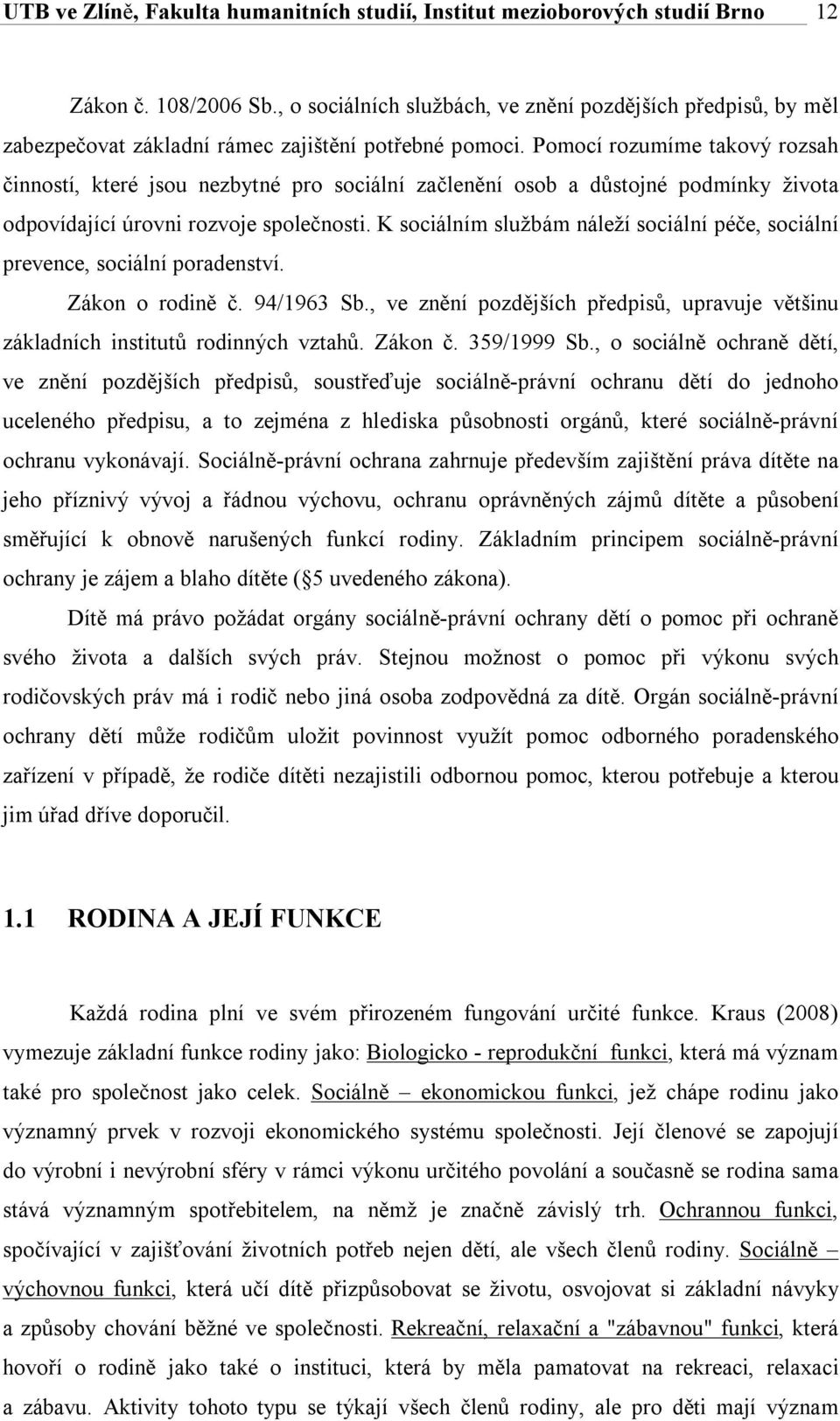 Pomocí rozumíme takový rozsah činností, které jsou nezbytné pro sociální začlenění osob a důstojné podmínky života odpovídající úrovni rozvoje společnosti.