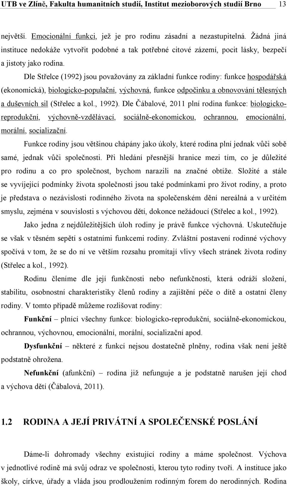 Dle Střelce (1992) jsou považovány za základní funkce rodiny: funkce hospodářská (ekonomická), biologicko-populační, výchovná, funkce odpočinku a obnovování tělesných a duševních sil (Střelec a kol.