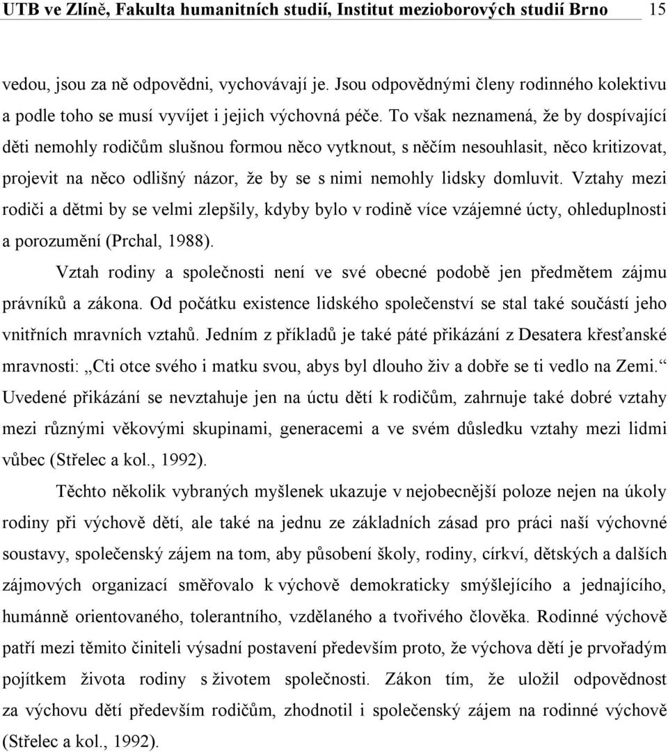 To však neznamená, že by dospívající děti nemohly rodičům slušnou formou něco vytknout, s něčím nesouhlasit, něco kritizovat, projevit na něco odlišný názor, že by se s nimi nemohly lidsky domluvit.