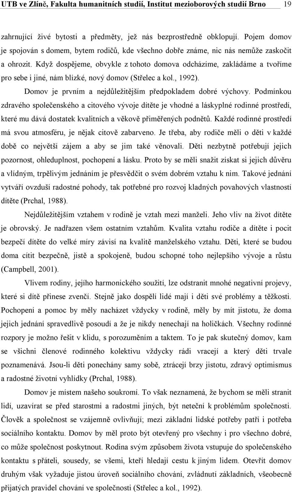 Když dospějeme, obvykle z tohoto domova odcházíme, zakládáme a tvoříme pro sebe i jiné, nám blízké, nový domov (Střelec a kol., 1992). Domov je prvním a nejdůležitějším předpokladem dobré výchovy.