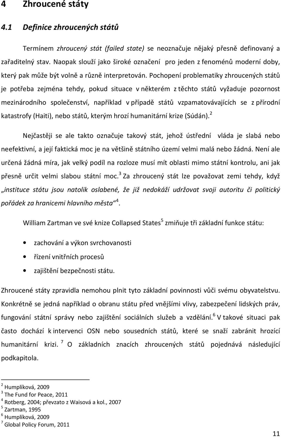 Pochopení problematiky zhroucených států je potřeba zejména tehdy, pokud situace v některém z těchto států vyžaduje pozornost mezinárodního společenství, například v případě států vzpamatovávajících