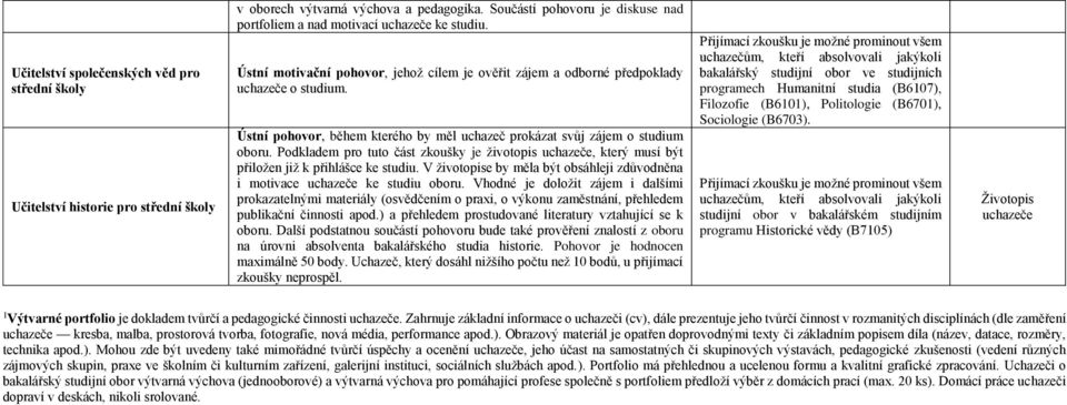 Ústní pohovor, během kterého by měl uchazeč prokázat svůj zájem o studium oboru. Podkladem pro tuto část zkoušky je životopis uchazeče, který musí být přiložen již k přihlášce ke studiu.