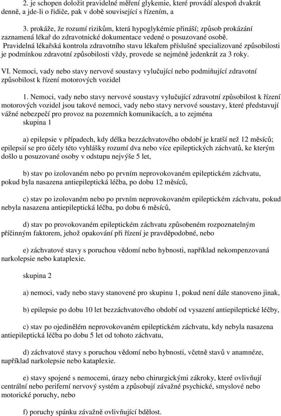 Pravidelná lékařská kontrola zdravotního stavu lékařem příslušné specializované způsobilosti je podmínkou zdravotní způsobilosti vždy, provede se nejméně jedenkrát za 3 roky. VI.