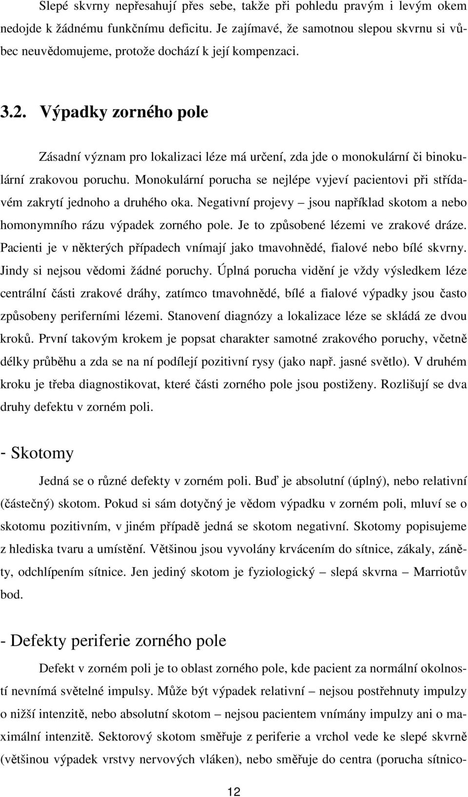 Výpadky zorného pole Zásadní význam pro lokalizaci léze má určení, zda jde o monokulární či binokulární zrakovou poruchu.