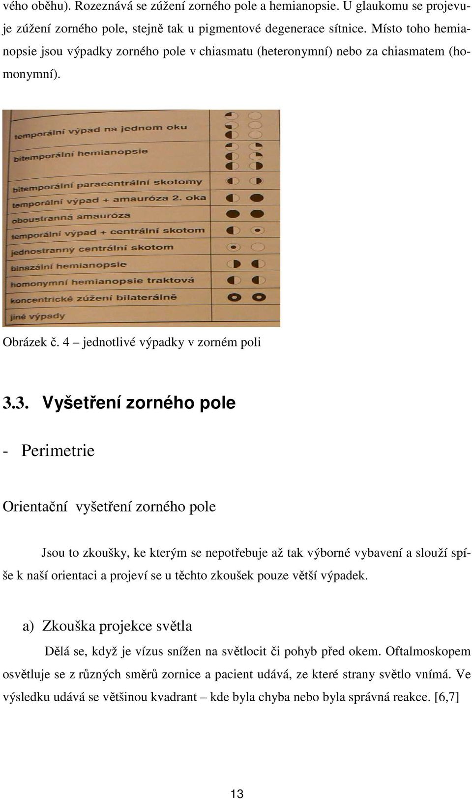 3. Vyšetření zorného pole - Perimetrie Orientační vyšetření zorného pole Jsou to zkoušky, ke kterým se nepotřebuje až tak výborné vybavení a slouží spíše k naší orientaci a projeví se u těchto