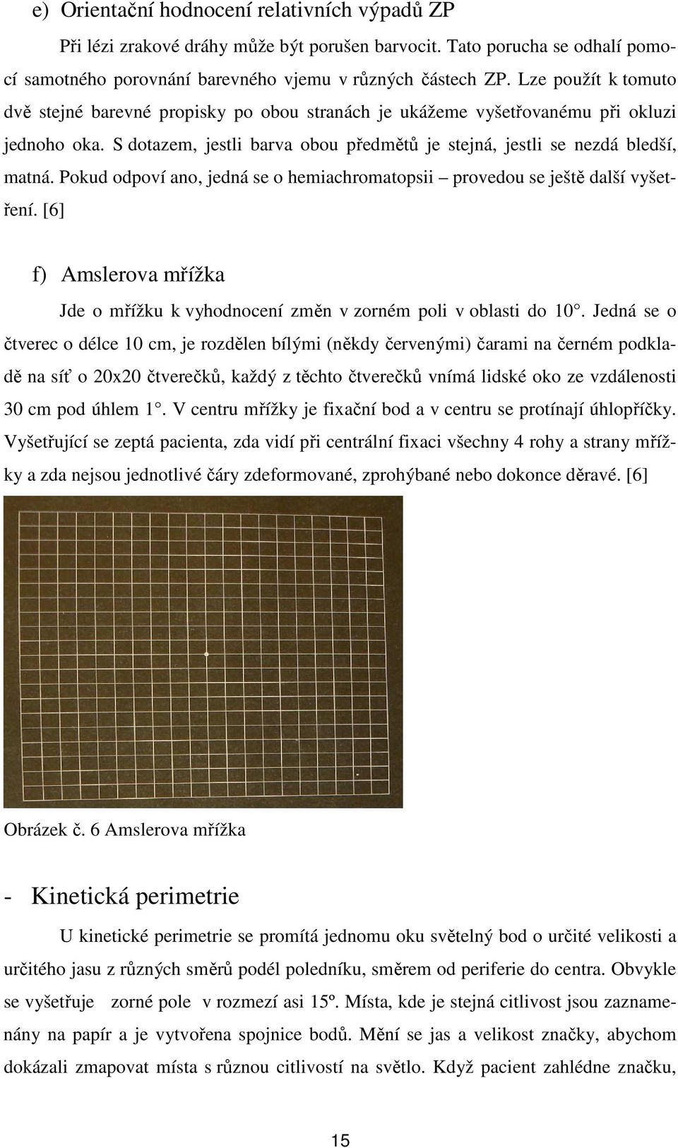 Pokud odpoví ano, jedná se o hemiachromatopsii provedou se ještě další vyšetření. [6] f) Amslerova mřížka Jde o mřížku k vyhodnocení změn v zorném poli v oblasti do 10.