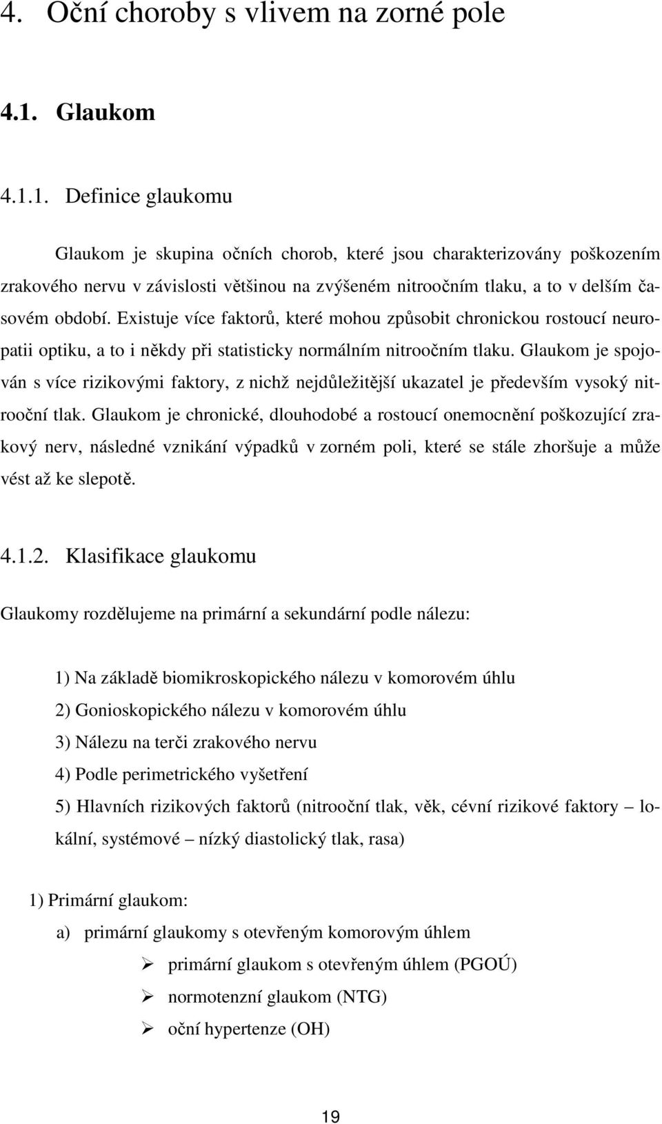 1. Definice glaukomu Glaukom je skupina očních chorob, které jsou charakterizovány poškozením zrakového nervu v závislosti většinou na zvýšeném nitroočním tlaku, a to v delším časovém období.