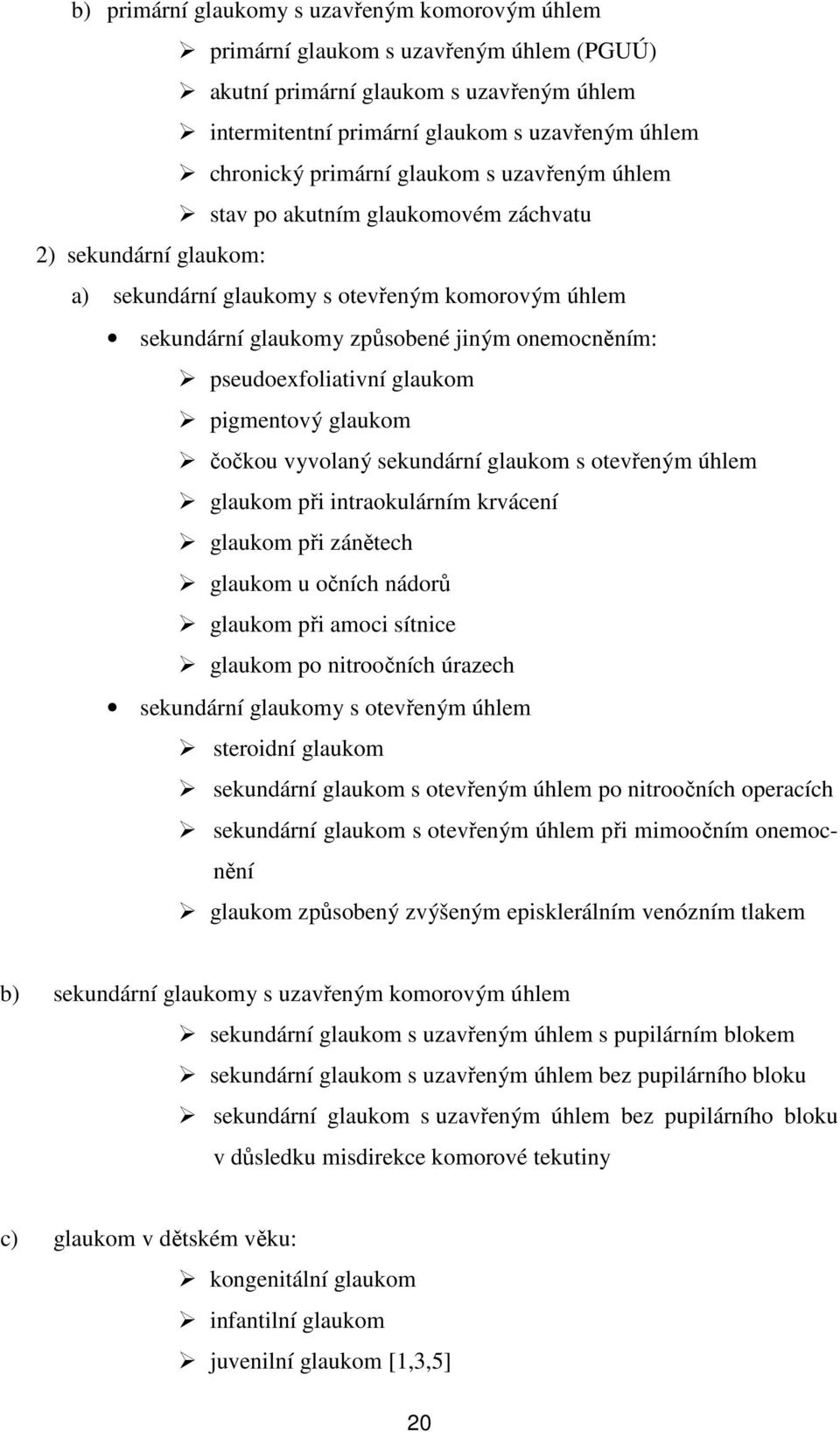 pseudoexfoliativní glaukom pigmentový glaukom čočkou vyvolaný sekundární glaukom s otevřeným úhlem glaukom při intraokulárním krvácení glaukom při zánětech glaukom u očních nádorů glaukom při amoci