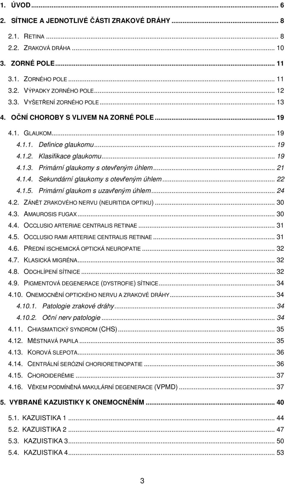 .. 22 4.1.5. Primární glaukom s uzavřeným úhlem... 24 4.2. ZÁNĚT ZRAKOVÉHO NERVU (NEURITIDA OPTIKU)... 30 4.3. AMAUROSIS FUGAX... 30 4.4. OCCLUSIO ARTERIAE CENTRALIS RETINAE... 31 4.5. OCCLUSIO RAMI ARTERIAE CENTRALIS RETINAE.