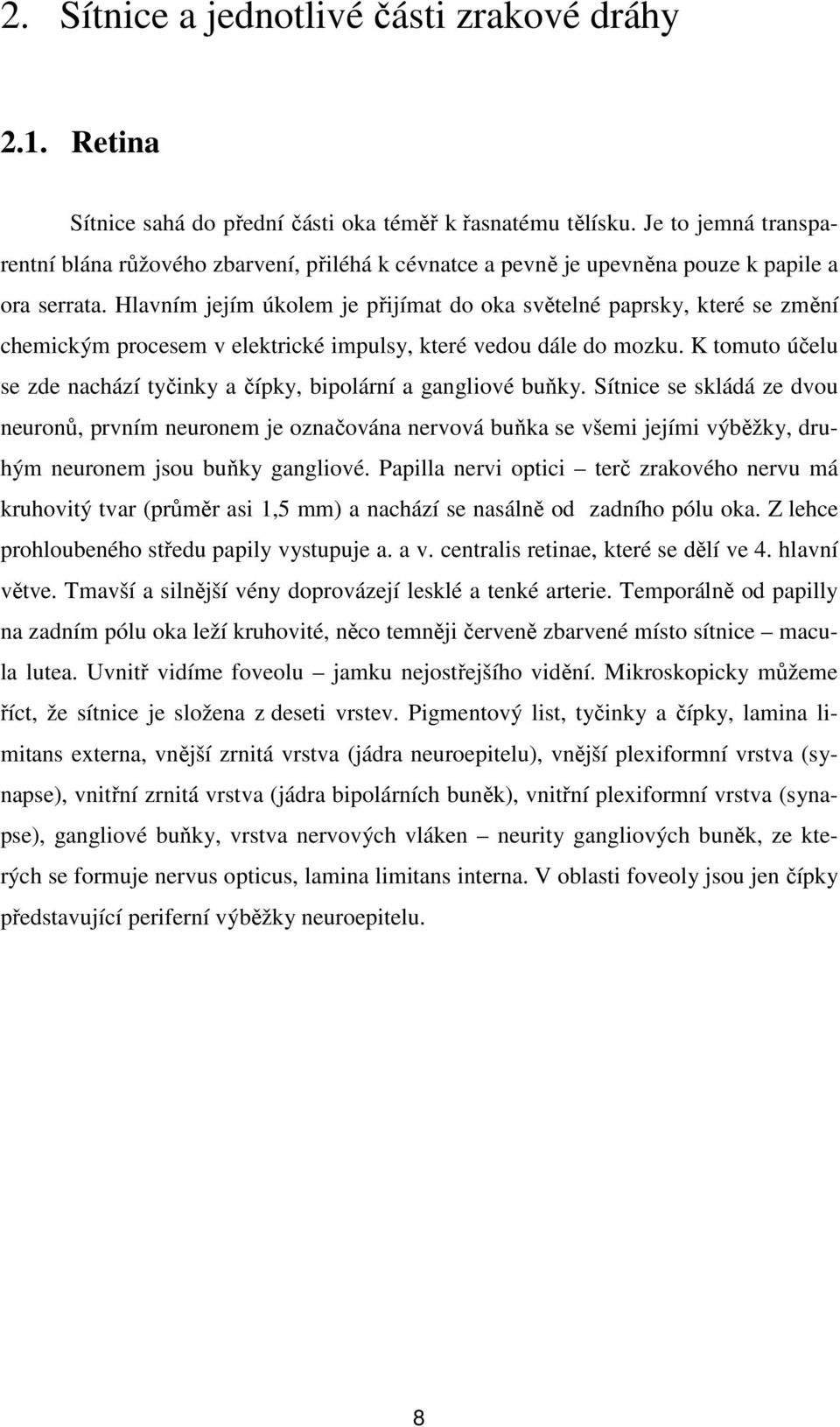 Hlavním jejím úkolem je přijímat do oka světelné paprsky, které se změní chemickým procesem v elektrické impulsy, které vedou dále do mozku.