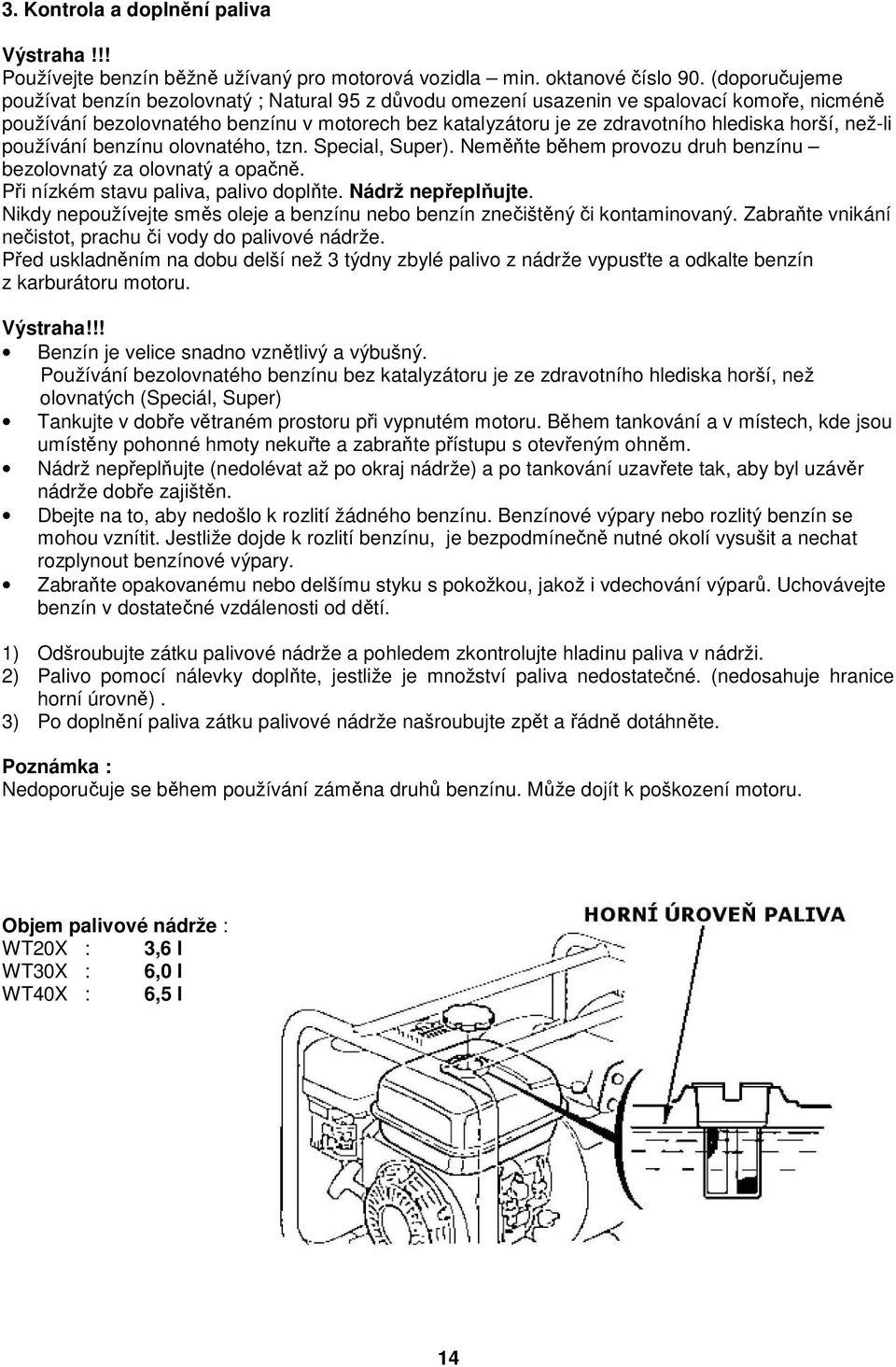 horší, než-li používání benzínu olovnatého, tzn. Special, Super). Neměňte během provozu druh benzínu bezolovnatý za olovnatý a opačně. Při nízkém stavu paliva, palivo doplňte. Nádrž nepřeplňujte.