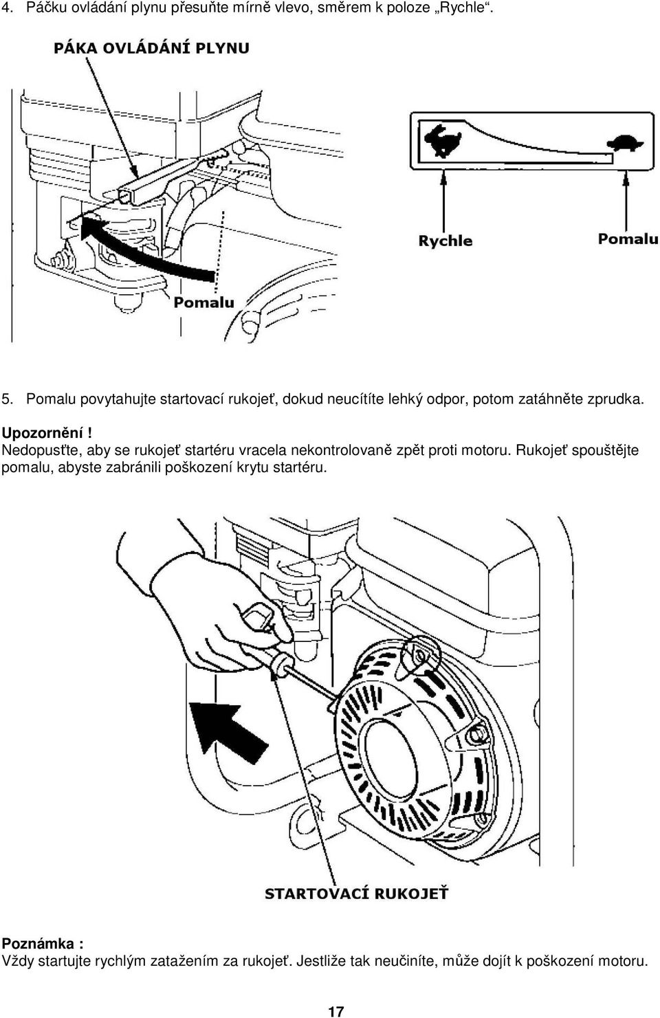 Nedopusťte, aby se rukojeť startéru vracela nekontrolovaně zpět proti motoru.