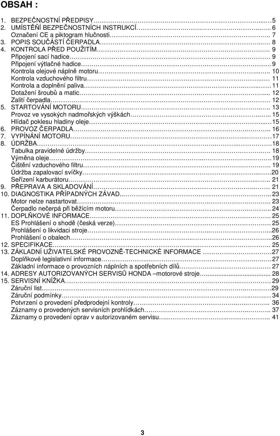 ... 12 Zalití čerpadla 12 5. STARTOVÁNÍ MOTORU.... 13 Provoz ve vysokých nadmořských výškách..... 15 Hlídač poklesu hladiny oleje.... 15 6. PROVOZ ČERPADLA..... 16 7. VYPÍNÁNÍ MOTORU.... 17 8. ÚDRŽBA.