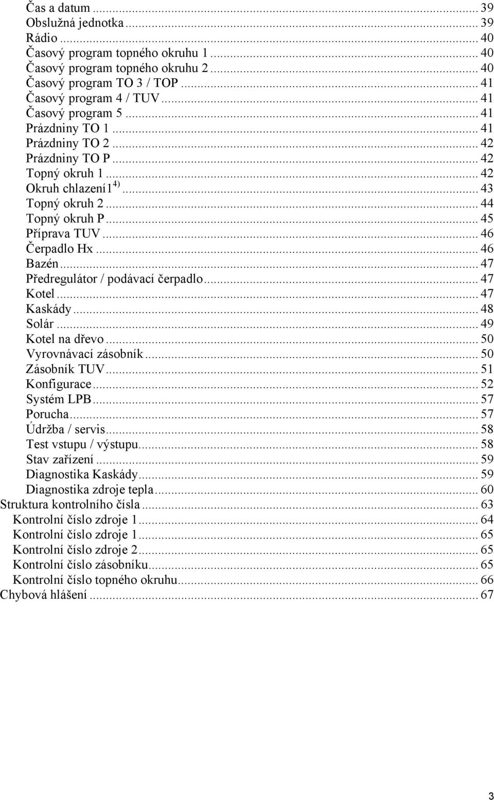 .. 46 Čerpadlo Hx... 46 Bazén... 47 Předregulátor / podávací čerpadlo... 47 Kotel... 47 Kaskády... 48 Solár... 49 Kotel na dřevo... 50 Vyrovnávací zásobník... 50 Zásobník TUV... 51 Konfigurace.