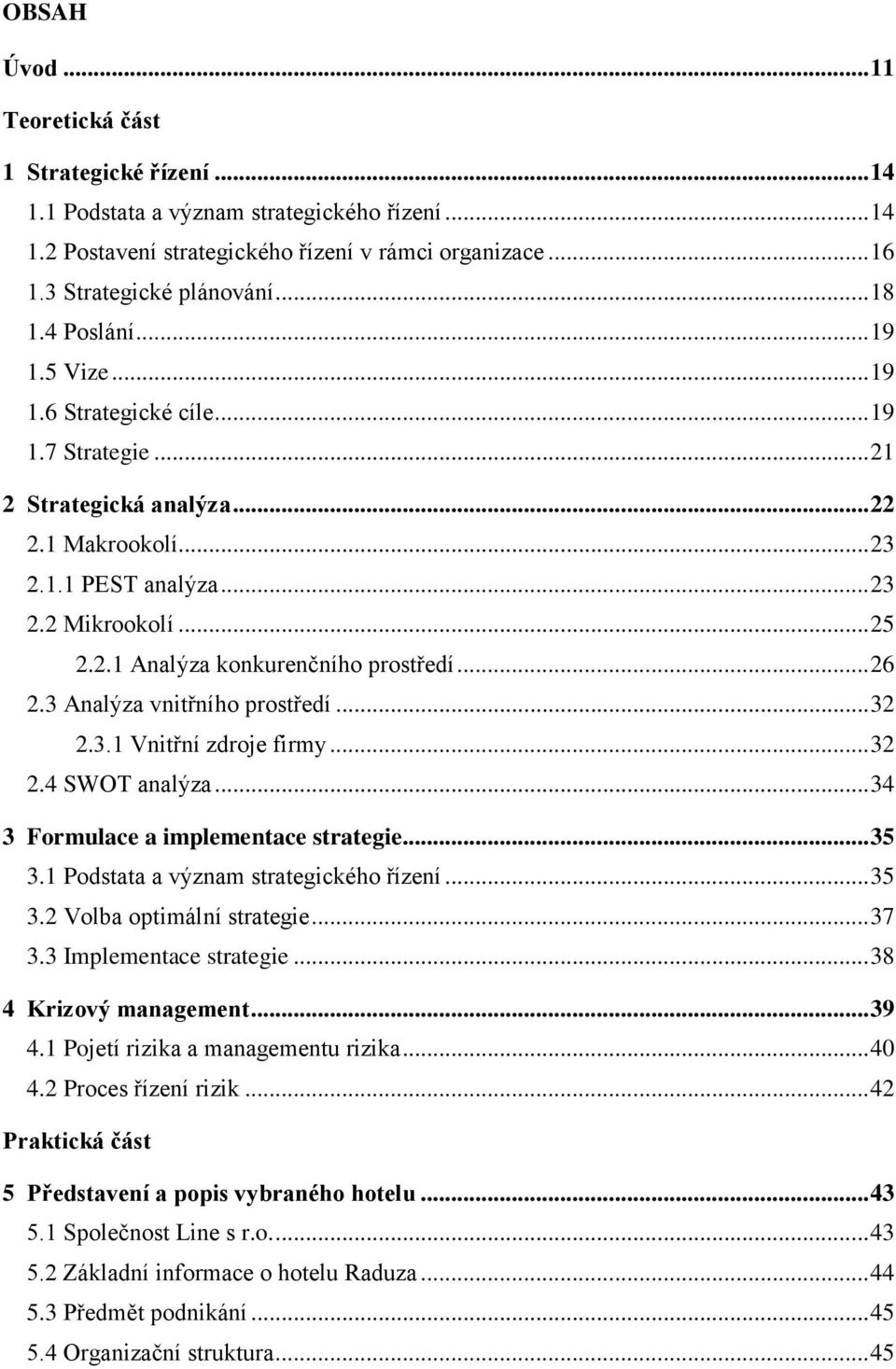 .. 26 2.3 Analýza vnitřního prostředí... 32 2.3.1 Vnitřní zdroje firmy... 32 2.4 SWOT analýza... 34 3 Formulace a implementace strategie... 35 3.1 Podstata a význam strategického řízení... 35 3.2 Volba optimální strategie.