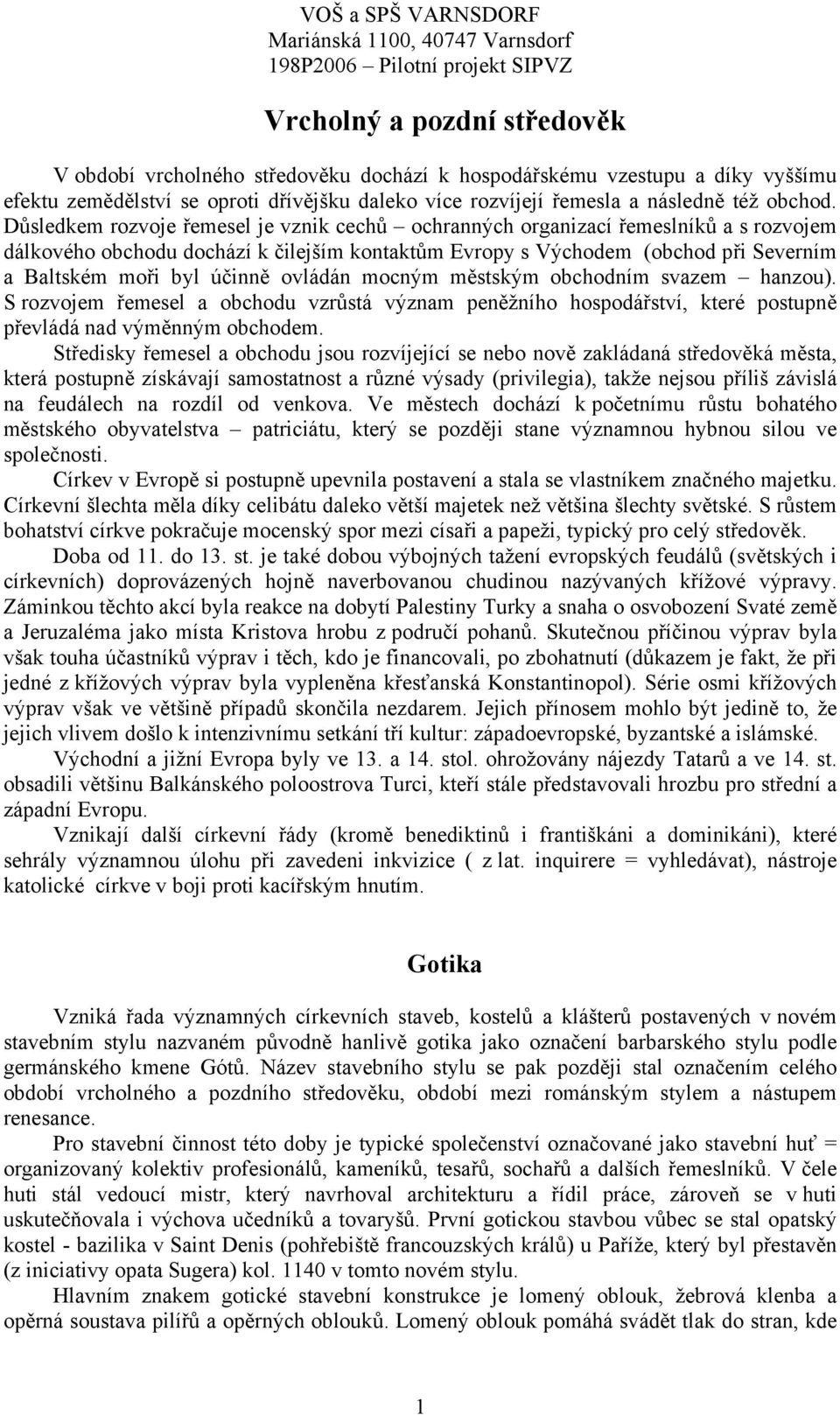 ovládán mocným městským obchodním svazem hanzou). S rozvojem řemesel a obchodu vzrůstá význam peněžního hospodářství, které postupně převládá nad výměnným obchodem.