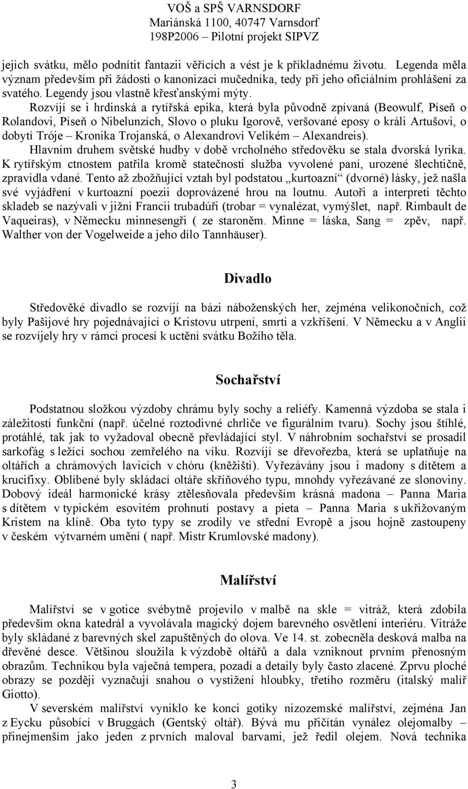 Rozvíjí se i hrdinská a rytířská epika, která byla původně zpívaná (Beowulf, Píseň o Rolandovi, Píseň o Nibelunzích, Slovo o pluku Igorově, veršované eposy o králi Artušovi, o dobytí Tróje Kronika