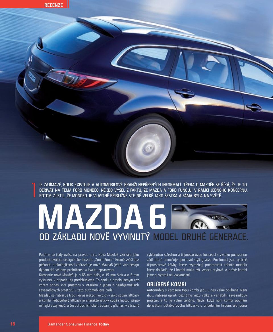 Mazda 6 Od základu nově vyvinutý model druhé generace. Pojďme to tedy uvést na pravou míru. Nová Mazda6 vznikala jako produkt evoluce designérské filozofie Zoom-Zoom.