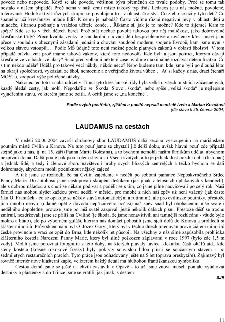 Často vidíme různé negativní jevy v oblasti dětí a mládeže, šikanou počínaje a vraždou učitele konče Říkáme si, jak je to možné? Kde to žijeme? Kam to spěje? Kde se to v těch dětech bere?