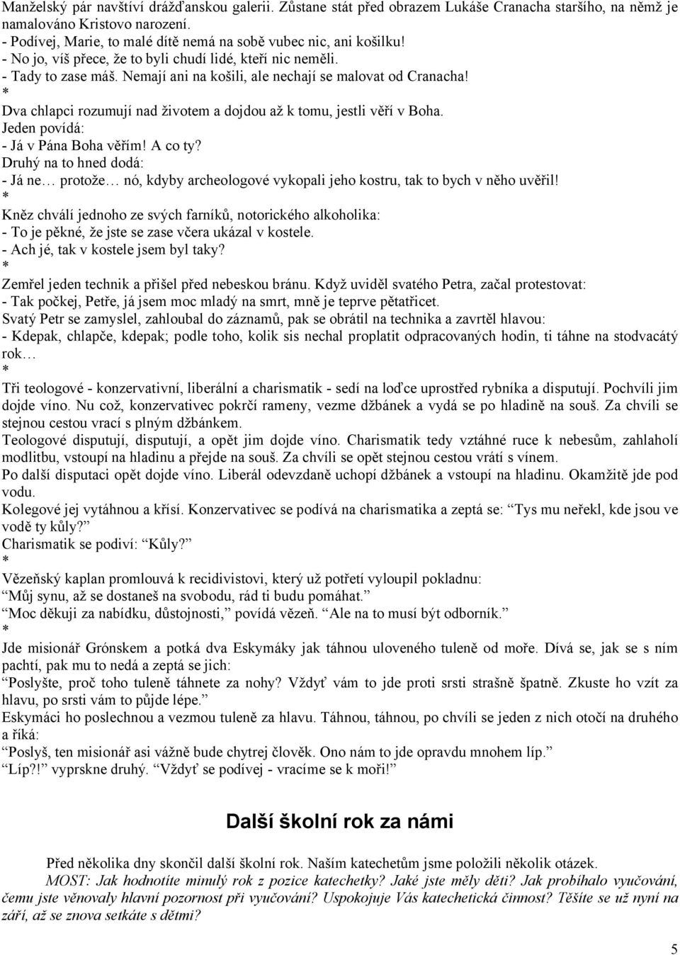 Nemají ani na košili, ale nechají se malovat od Cranacha! * Dva chlapci rozumují nad životem a dojdou až k tomu, jestli věří v Boha. Jeden povídá: - Já v Pána Boha věřím! A co ty?