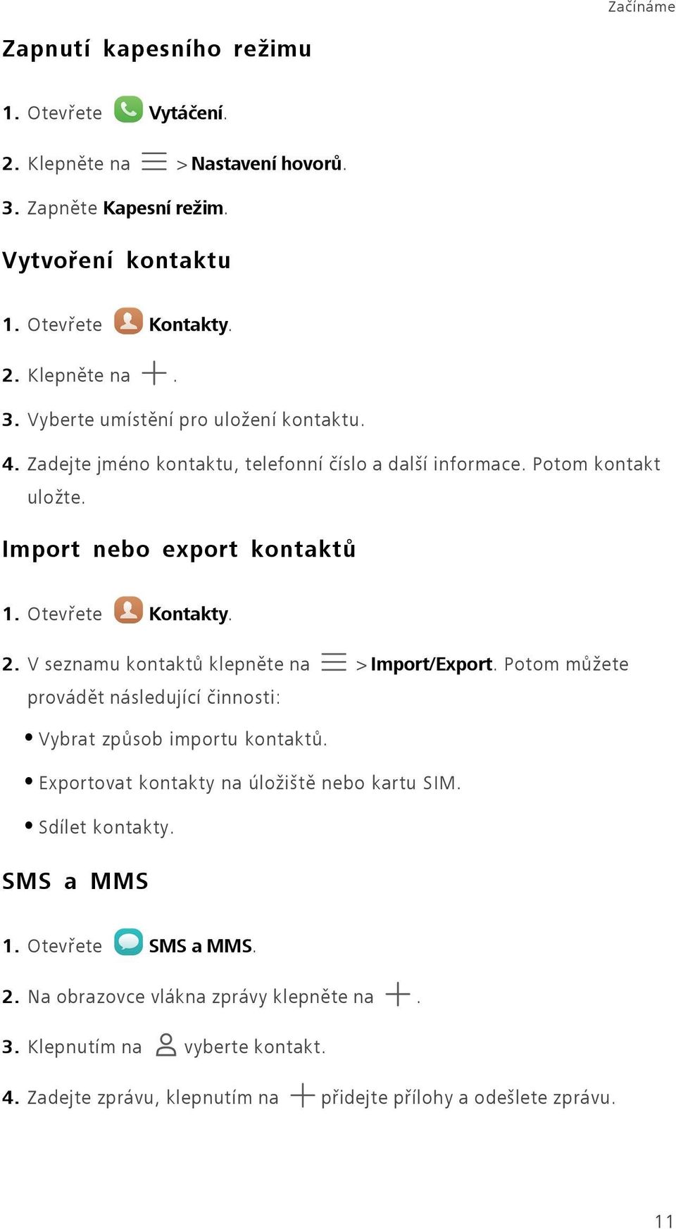 V seznamu kontaktů klepněte na > Import/Export. Potom můžete provádět následující činnosti: Vybrat způsob importu kontaktů. Exportovat kontakty na úložiště nebo kartu SIM.