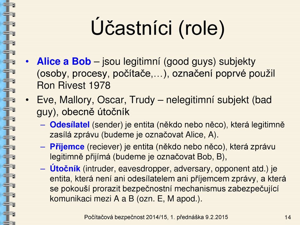 Příjemce (reciever) je entita (někdo nebo něco), která zprávu legitimně přijímá (budeme je označovat Bob, B), Útočník (intruder, eavesdropper, adversary, opponent atd.