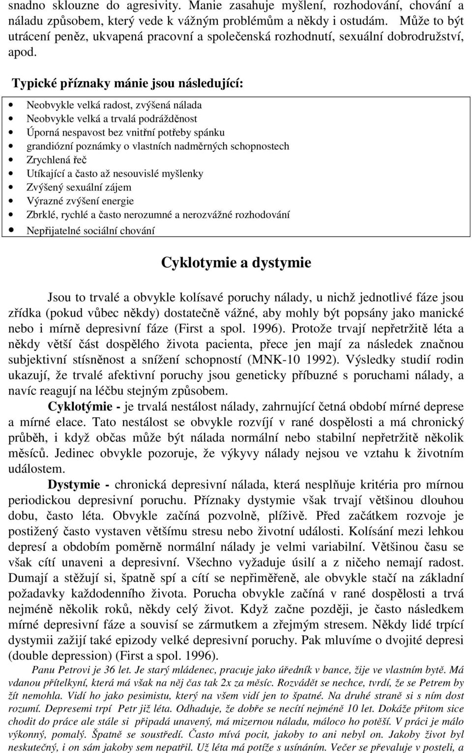 Typické příznaky mánie jsou následující: Neobvykle velká radost, zvýšená nálada Neobvykle velká a trvalá podrážděnost Úporná nespavost bez vnitřní potřeby spánku grandiózní poznámky o vlastních