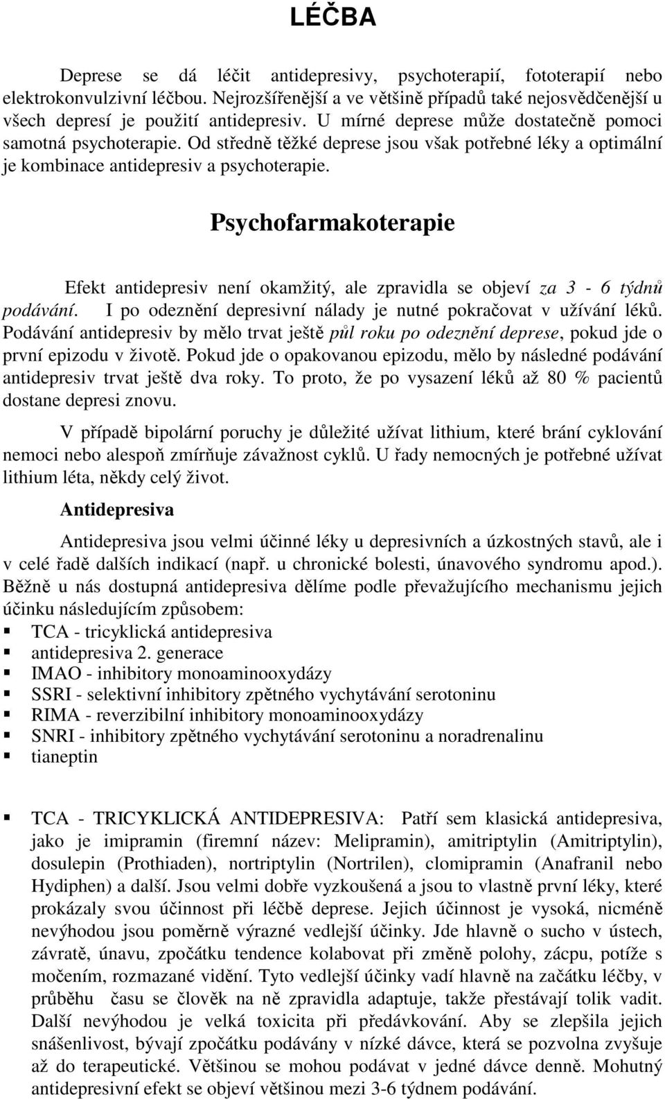 Psychofarmakoterapie Efekt antidepresiv není okamžitý, ale zpravidla se objeví za 3-6 týdnů podávání. I po odeznění depresivní nálady je nutné pokračovat v užívání léků.