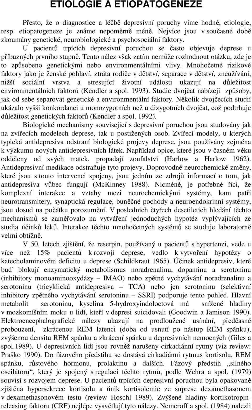 Tento nález však zatím nemůže rozhodnout otázku, zde je to způsobeno genetickými nebo environmentálními vlivy.