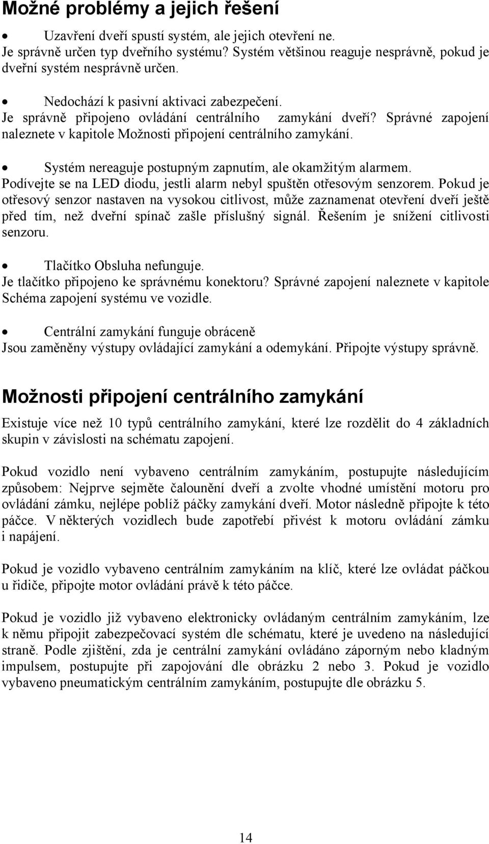 Systém nereaguje postupným zapnutím, ale okamžitým alarmem. Podívejte se na LED diodu, jestli alarm nebyl spuštěn otřesovým senzorem.