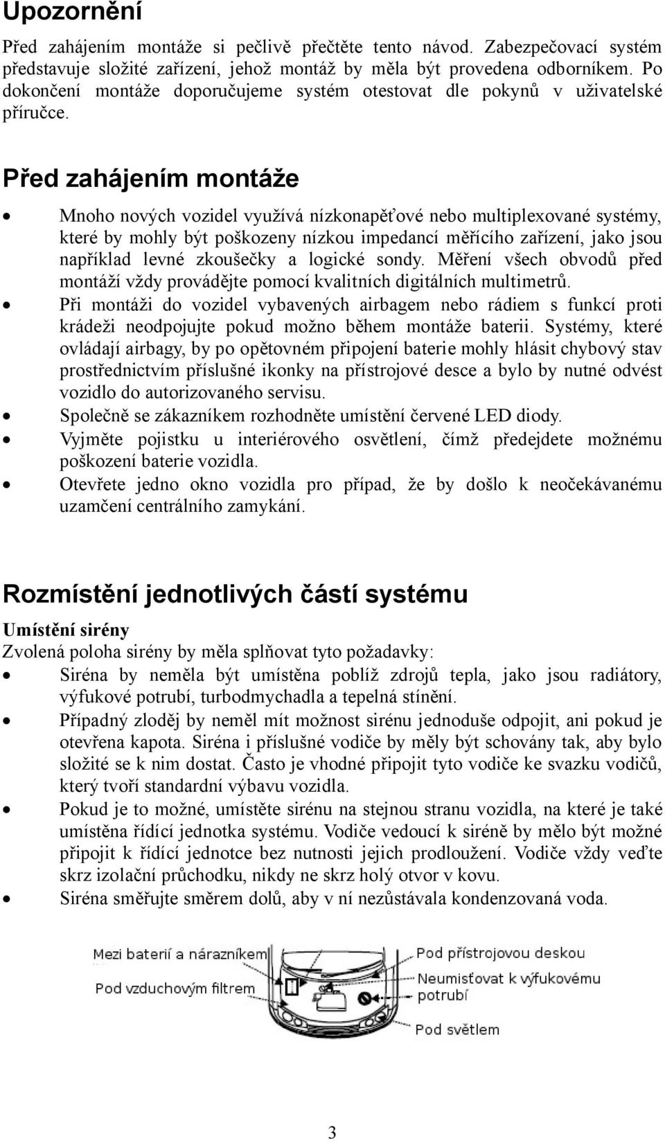 Před zahájením montáže Mnoho nových vozidel využívá nízkonapěťové nebo multiplexované systémy, které by mohly být poškozeny nízkou impedancí měřícího zařízení, jako jsou například levné zkoušečky a