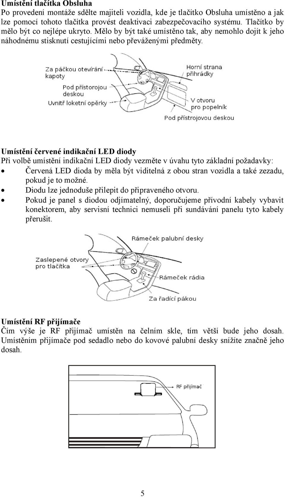 Umístění červené indikační LED diody Při volbě umístění indikační LED diody vezměte v úvahu tyto základní požadavky: Červená LED dioda by měla být viditelná z obou stran vozidla a také zezadu, pokud