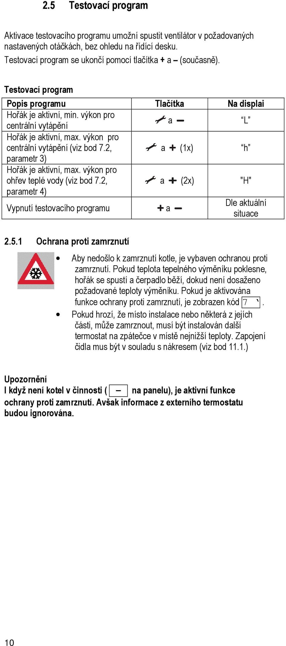 výkon pro centrální vytápění (viz bod 7.2, a (1x) h parametr 3) Hořák je aktivní, max. výkon pro ohřev teplé vody (viz bod 7.