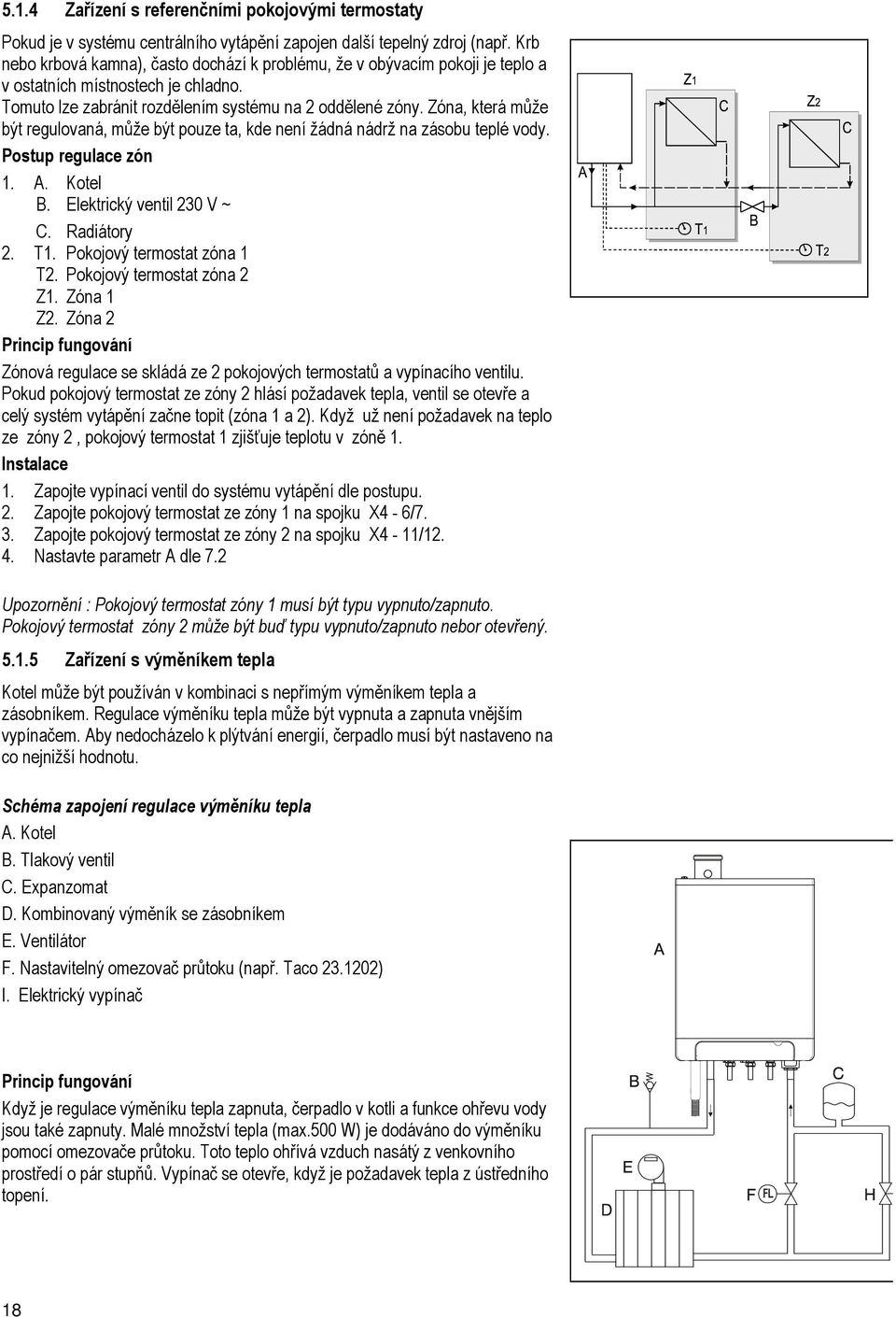 Zóna, která může být regulovaná, může být pouze ta, kde není žádná nádrž na zásobu teplé vody. Postup regulace zón 1. A. Kotel B. Elektrický ventil 230 V ~ C. Radiátory 2. T1.