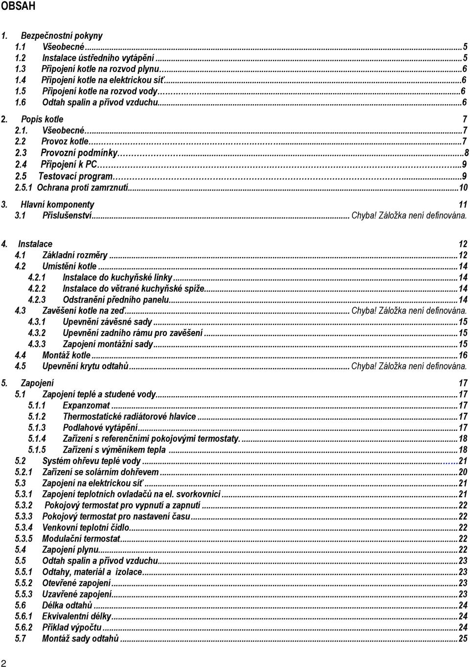 ..10 3. Hlavní komponenty 11 3.1 Příslušenství... Chyba! Záložka není definována. 4. Instalace 12 4.1 Základní rozměry...12 4.2 Umístění kotle...14 4.2.1 Instalace do kuchyňské linky...14 4.2.2 Instalace do větrané kuchyňské spíže.