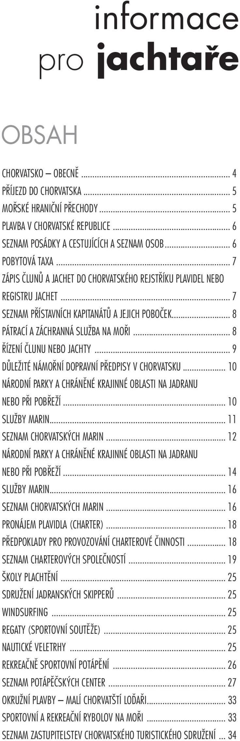 .. 8 ŘÍZENÍ ČLUNU NEBO JACHTY... 9 DŮLEŽITÉ NÁMOŘNÍ DOPRAVNÍ PŘEDPISY V CHORVATSKU... 10 NÁRODNÍ PARKY A CHRÁNĚNÉ KRAJINNÉ OBLASTI NA JADRANU NEBO PŘI POBŘEŽÍ... 10 SLUŽBY MARIN.