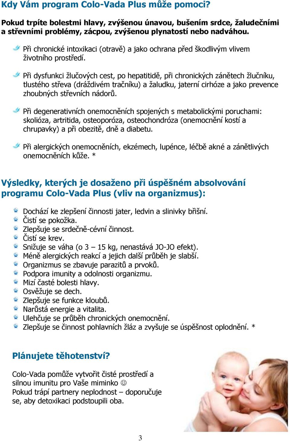 Při dysfunkci žlučových cest, po hepatitidě, při chronických zánětech žlučníku, tlustého střeva (dráždivém tračníku) a žaludku, jaterní cirhóze a jako prevence zhoubných střevních nádorů.