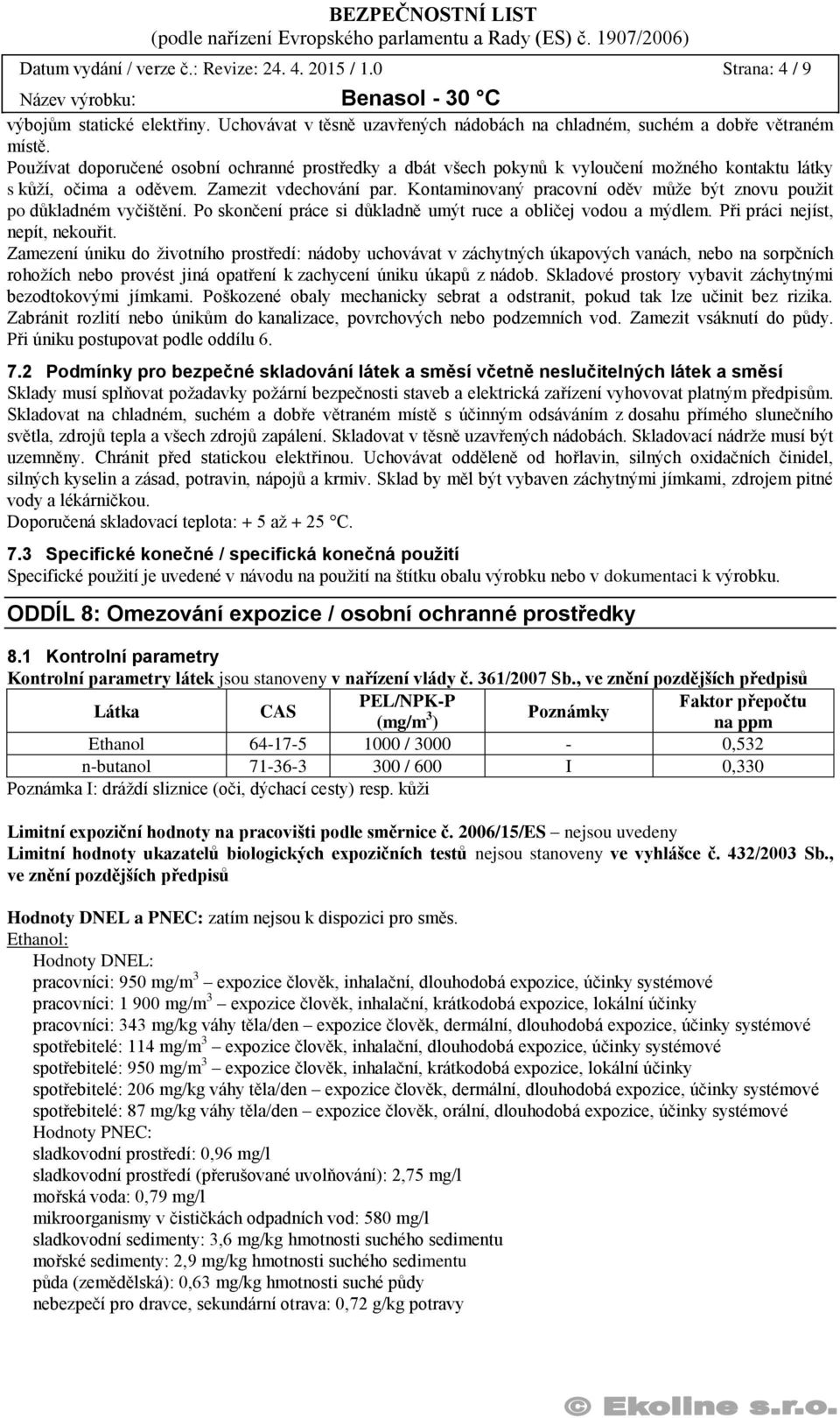 Kontaminovaný pracovní oděv může být znovu použit po důkladném vyčištění. Po skončení práce si důkladně umýt ruce a obličej vodou a mýdlem. Při práci nejíst, nepít, nekouřit.