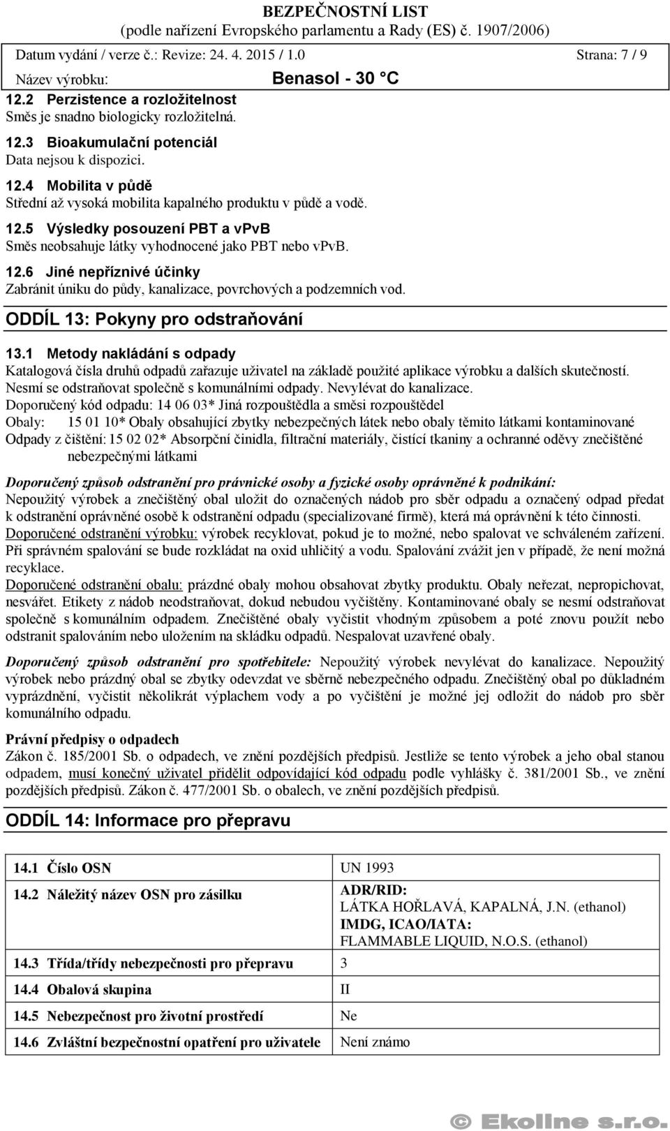 ODDÍL 13: Pokyny pro odstraňování 13.1 Metody nakládání s odpady Katalogová čísla druhů odpadů zařazuje uživatel na základě použité aplikace výrobku a dalších skutečností.